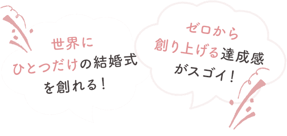 世界にひとつだけの結婚式を創れる！ゼロから創り上げる達成感がスゴイ！