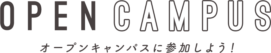 OPEN CAMPUS オープンキャンパスに参加しよう！