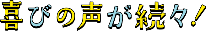 喜びの声が続々！