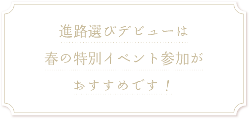 進路選びデビューは春の特別イベント参加がおすすめです!