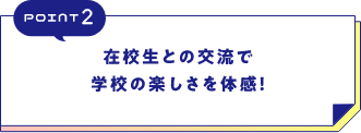 POINT2在校生との交流で学校の楽しさを体感!