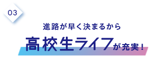 3.進路が早く決まるから高校生ライフが充実!