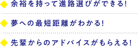 余裕を持って進路選びができる!夢への最短距離がわかる!先輩からのアドバイスがもらえる!