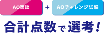 AO面談+ AOチャレンジ試験 合計点数で選考!