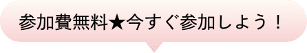 参加費無料★今すぐ参加しよう！