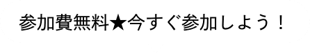 参加費無料★今すぐ参加しよう！
